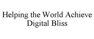 HELPING THE WORLD ACHIEVE DIGITAL BLISS