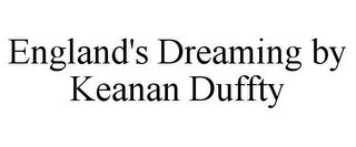 ENGLAND'S DREAMING BY KEANAN DUFFTY