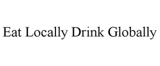 EAT LOCALLY DRINK GLOBALLY