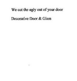 WE CUT THE UGLY OUT OF YOUR DOOR DECORATIVE DOOR & GLASS