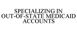 SPECIALIZING IN OUT-OF-STATE MEDICAID ACCOUNTS
