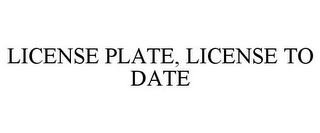 LICENSE PLATE, LICENSE TO DATE