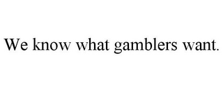 WE KNOW WHAT GAMBLERS WANT.