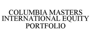 COLUMBIA MASTERS INTERNATIONAL EQUITY PORTFOLIO