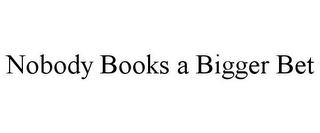 NOBODY BOOKS A BIGGER BET