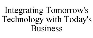 INTEGRATING TOMORROW'S TECHNOLOGY WITH TODAY'S BUSINESS