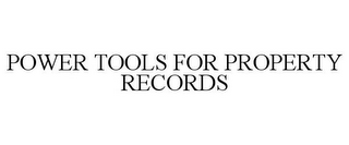 POWER TOOLS FOR PROPERTY RECORDS