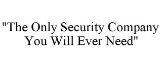 "THE ONLY SECURITY COMPANY YOU WILL EVER NEED"