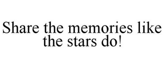 SHARE THE MEMORIES LIKE THE STARS DO!