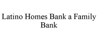 LATINO HOMES BANK A FAMILY BANK