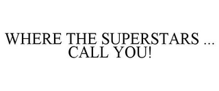 WHERE THE SUPERSTARS ... CALL YOU!