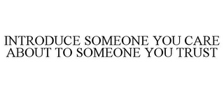 INTRODUCE SOMEONE YOU CARE ABOUT TO SOMEONE YOU TRUST