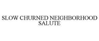 SLOW CHURNED NEIGHBORHOOD SALUTE