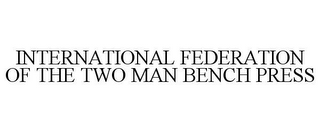 INTERNATIONAL FEDERATION OF THE TWO MAN BENCH PRESS