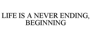 LIFE IS A NEVER ENDING, BEGINNING