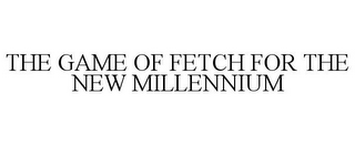 THE GAME OF FETCH FOR THE NEW MILLENNIUM