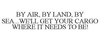 BY AIR, BY LAND, BY SEA...WE'LL GET YOUR CARGO WHERE IT NEEDS TO BE!