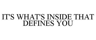 IT'S WHAT'S INSIDE THAT DEFINES YOU