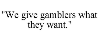 "WE GIVE GAMBLERS WHAT THEY WANT."