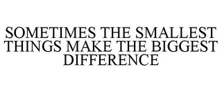 SOMETIMES THE SMALLEST THINGS MAKE THE BIGGEST DIFFERENCE