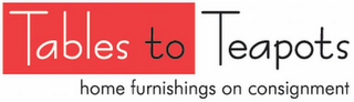 TABLES TO TEAPOTS HOME FURNISHINGS ON CONSIGNMENT