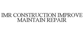 IMR CONSTRUCTION IMPROVE MAINTAIN REPAIR