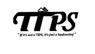 TIPS "IF IT'S NOT A TIPS, IT'S JUST A HANDKERCHIEF"