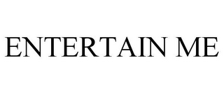 ENTERTAIN ME