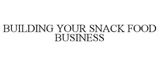 BUILDING YOUR SNACK FOOD BUSINESS