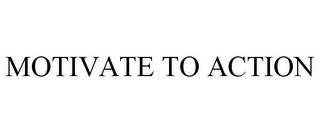 MOTIVATE TO ACTION