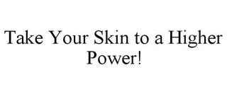 TAKE YOUR SKIN TO A HIGHER POWER!