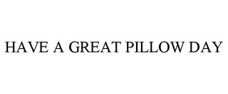 HAVE A GREAT PILLOW DAY