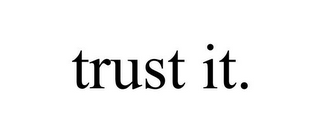 TRUST IT.