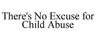 THERE'S NO EXCUSE FOR CHILD ABUSE