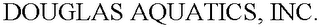 DOUGLAS AQUATICS, INC.