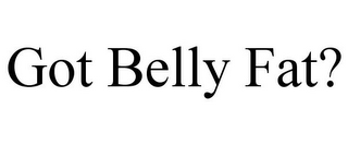 GOT BELLY FAT?