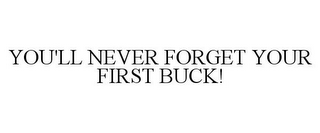 YOU'LL NEVER FORGET YOUR FIRST BUCK!