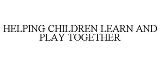 HELPING CHILDREN LEARN AND PLAY TOGETHER