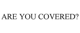 ARE YOU COVERED?