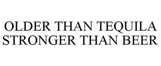 OLDER THAN TEQUILA STRONGER THAN BEER