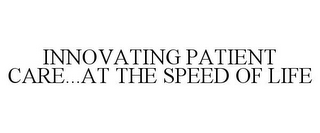 INNOVATING PATIENT CARE...AT THE SPEED OF LIFE