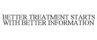 BETTER TREATMENT STARTS WITH BETTER INFORMATION