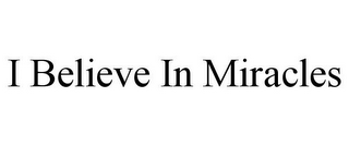 I BELIEVE IN MIRACLES