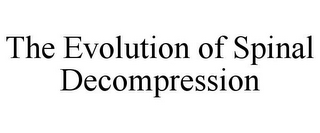 THE EVOLUTION OF SPINAL DECOMPRESSION