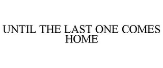 UNTIL THE LAST ONE COMES HOME