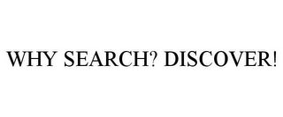 WHY SEARCH? DISCOVER!