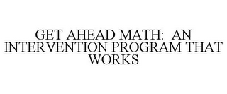 GET AHEAD MATH: AN INTERVENTION PROGRAM THAT WORKS