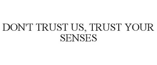 DON'T TRUST US, TRUST YOUR SENSES