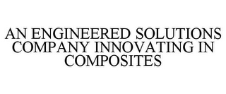 AN ENGINEERED SOLUTIONS COMPANY INNOVATING IN COMPOSITES