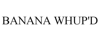 BANANA WHUP'D